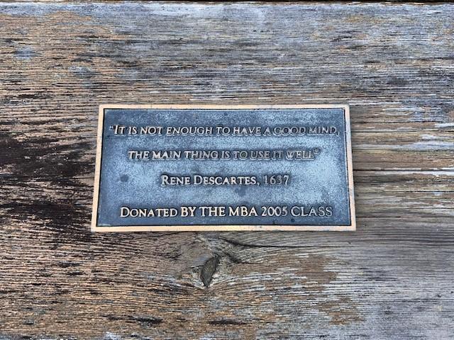 Plaque on picnic table stating "It is not enough to have a good mind, the main thing is to use it well" Rene Descartes, 1637. Donated by the MBA 2005 class. 