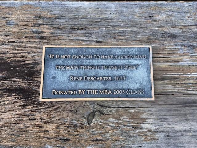 Plaque on picnic table stating "It is not enough to have a good mind, the main thing is to use it well" Rene Descartes, 1637. Donated by the MBA 2005 class. 